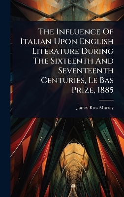 Influence Of Italian Upon English Literature During The Sixteenth And  Seventeenth Centuries, Le Bas Prize, 1885