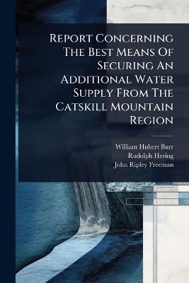 Report Concerning The Best Means Of Securing An Additional Water Supply From  The Catskill Mountain Region