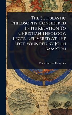Scholastic Philosophy Considered In Its Relation To Christian Theology,  Lects. Delivered At The Lect. Founded By John Bampton