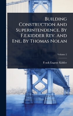Building Construction And Superintendence. By F.e.kidder Rev. And Enl. By  Thomas Nolan
