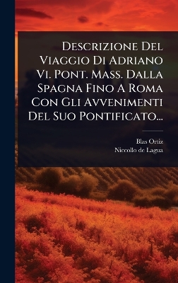 Descrizione Del Viaggio Di Adriano Vi. Pont. Mass. Dalla Spagna Fino A Roma  Con Gli Avvenimenti Del Suo Pontificato...
