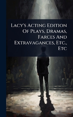 Lacy's Acting Edition Of Plays, Dramas, Farces And Extravagances, Etc., Etc