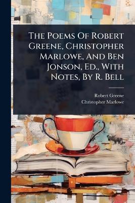 Poems Of Robert Greene, Christopher Marlowe, And Ben Jonson, Ed., With  Notes, By R. Bell