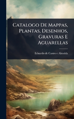 Catalogo De Mappas, Plantas, Desenhos, Gravuras E Aguarellas