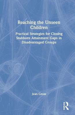 Reaching the Unseen Children: Practical Strategies for Closing Stubborn Attainment Gaps in Disadvantaged  Groups
