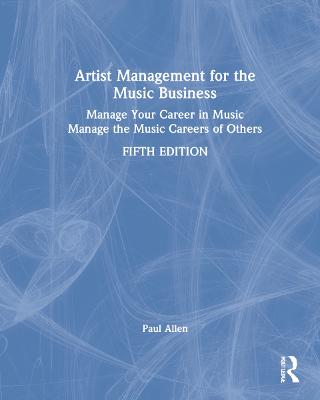 Artist Management for the Music Business: Manage Your Career in Music: Manage the Music Careers of Others 5th edition