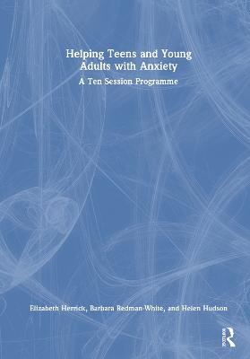 Helping Teens and Young Adults with Anxiety: A Ten Session Programme