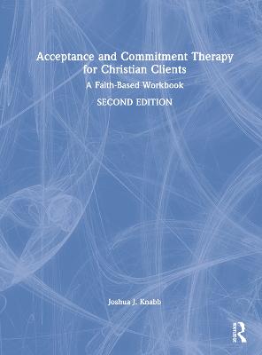 Acceptance and Commitment Therapy for Christian Clients: A Faith-Based Workbook 2nd edition