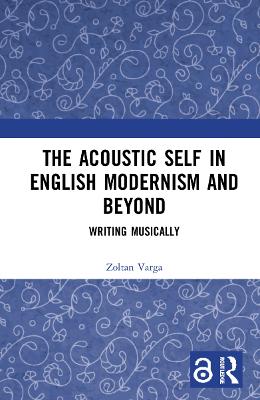 Acoustic Self in English Modernism and Beyond: Writing Musically