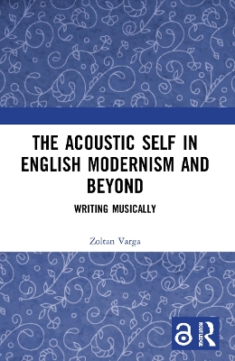 Acoustic Self in English Modernism and Beyond: Writing Musically