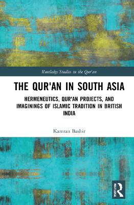 Qur'an in South Asia: Hermeneutics, Qur'an Projects, and Imaginings of Islamic Tradition in  British India