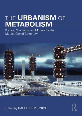Urbanism of Metabolism: Visions, Scenarios and Models for the Mutant City of Tomorrow