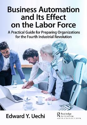 Business Automation and Its Effect on the Labor Force: A Practical Guide for Preparing Organizations for the Fourth Industrial  Revolution