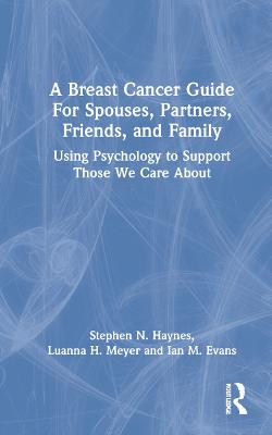 Breast Cancer Guide For Spouses, Partners, Friends, and Family: Using Psychology to Support Those We Care About