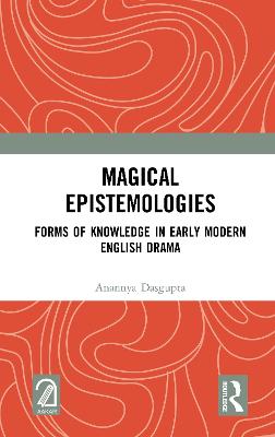 Magical Epistemologies: Forms of Knowledge in Early Modern English Drama