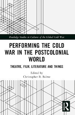Performing the Cold War in the Postcolonial World: Theatre, Film, Literature and Things
