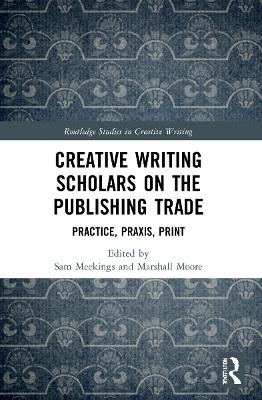 Creative Writing Scholars on the Publishing Trade: Practice, Praxis, Print