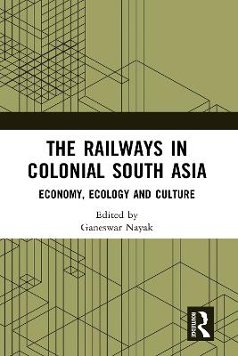 Railways in Colonial South Asia: Economy, Ecology and Culture