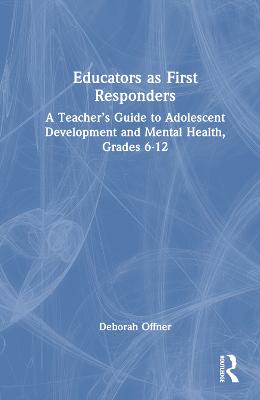 Educators as First Responders: A Teachers Guide to Adolescent Development and Mental Health, Grades 6-12