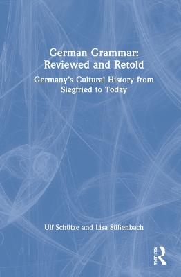 German Grammar: Reviewed and Retold: Germanys Cultural History from Siegfried to Today