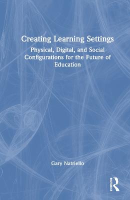 Creating Learning Settings: Physical, Digital, and Social Configurations for the Future of Education