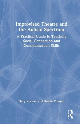 Improvised Theatre and the Autism Spectrum: A Practical Guide to Teaching Social Connection and Communication Skills