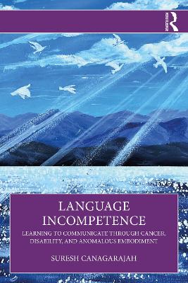 Language Incompetence: Learning to Communicate through Cancer, Disability, and Anomalous Embodiment