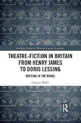 Theatre-Fiction in Britain from Henry James to Doris Lessing: Writing in the Wings