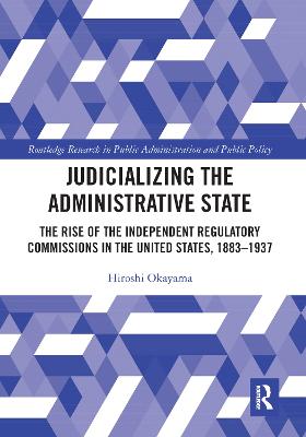 Judicializing the Administrative State: The Rise of the Independent Regulatory Commissions in the United States,  1883-1937