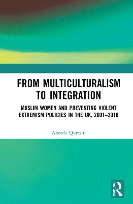 From Multiculturalism to Integration: Muslim Women and Preventing Violent Extremism Policies in the UK, 20012016