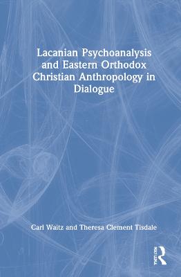 Lacanian Psychoanalysis and Eastern Orthodox Christian Anthropology in  Dialogue
