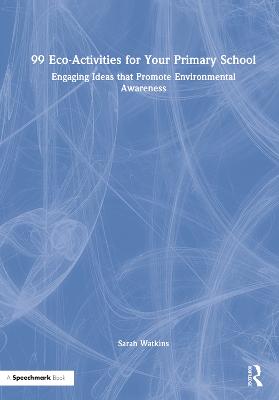 99 Eco-Activities for Your Primary School: Engaging Ideas that Promote Environmental Awareness