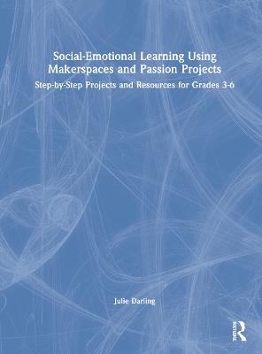 Social-Emotional Learning Using Makerspaces and Passion Projects: Step-by-Step Projects and Resources for Grades 3-6