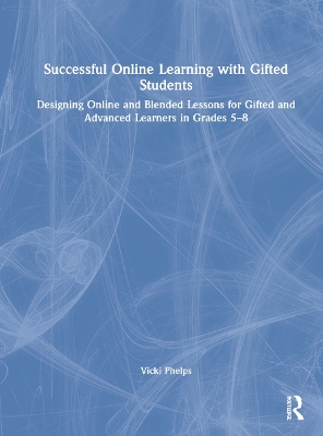 Successful Online Learning with Gifted Students: Designing Online and Blended Lessons for Gifted and Advanced Learners in  Grades 58