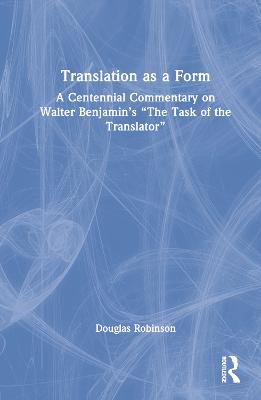 Translation as a Form: A Centennial Commentary on Walter Benjamins The Task of the Translator