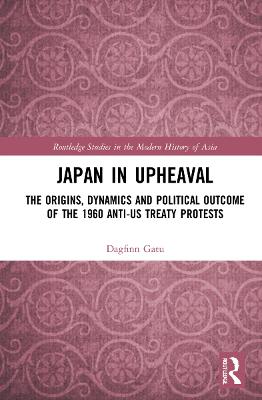 Japan in Upheaval: The Origins, Dynamics and Political Outcome of the 1960 Anti-US Treaty  Protests