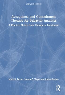 Acceptance and Commitment Therapy for Behavior Analysts: A Practice Guide from Theory to Treatment