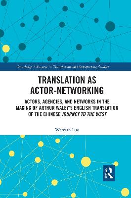 Translation as Actor-Networking: Actors, Agencies, and Networks in the Making of Arthur Waleys English  Translation of the Chinese 'Journey to the West'