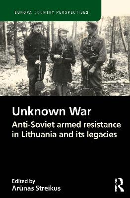 Unknown War: Anti-Soviet armed resistance in Lithuania and its legacies