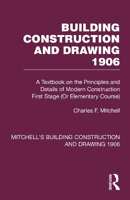 Building Construction and Drawing 1906: A Textbook on the Principles and Details of Modern Construction First Stage  (Or Elementary Course)