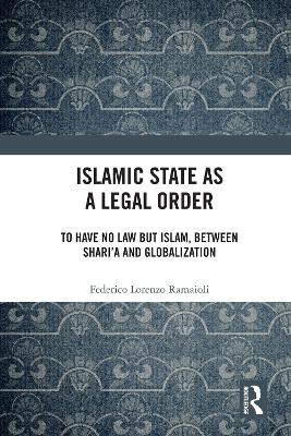 Islamic State as a Legal Order: To Have No Law but Islam, between Sharia and Globalization