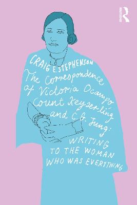 Correspondence of Victoria Ocampo, Count Keyserling and C. G. Jung: Writing to the Woman Who Was Everything