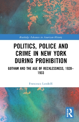 Politics, Police and Crime in New York During Prohibition: Gotham and the Age of Recklessness, 19201933
