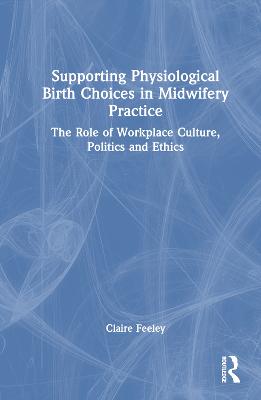 Supporting Physiological Birth Choices in Midwifery Practice: The Role of Workplace Culture, Politics and Ethics