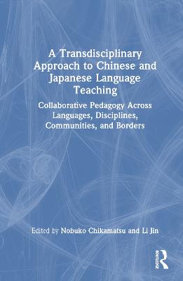 Transdisciplinary Approach to Chinese and Japanese Language Teaching: Collaborative Pedagogy Across Languages, Disciplines, Communities, and Borders