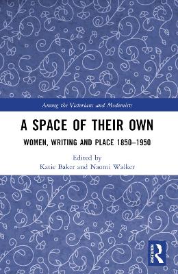 Space of Their Own: Women, Writing and Place 1850-1950