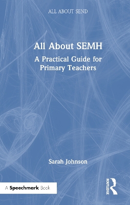 All About SEMH: A Practical Guide for Primary Teachers: A Practical Guide for Primary Teachers