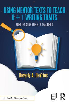 Using Mentor Texts to Teach 6 plus 1 Writing Traits: Mini Lessons for K-8 Teachers