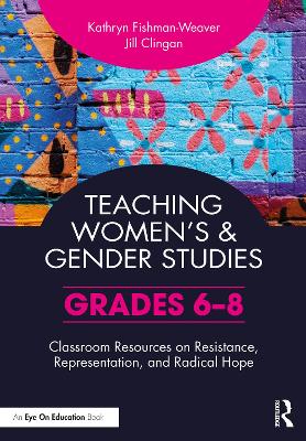 Teaching Womens and Gender Studies: Classroom Resources on Resistance, Representation, and Radical Hope (Grades  6-8)