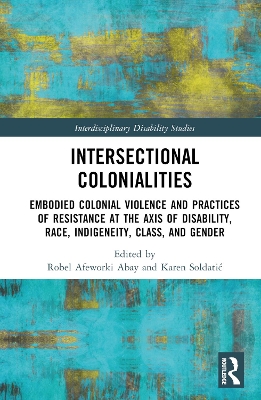 Intersectional Colonialities: Embodied Colonial Violence and Practices of Resistance at the Axis of  Disability, Race, Indigeneity, Class, and Gender
